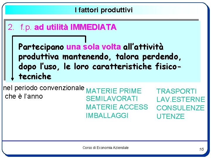 I fattori produttivi 2. f. p. ad utilità IMMEDIATA Partecipano una sola volta all’attività