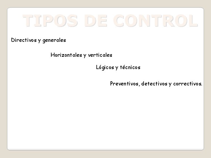 TIPOS DE CONTROL Directivos y generales Horizontales y verticales Lógicos y técnicos Preventivos, detectivos