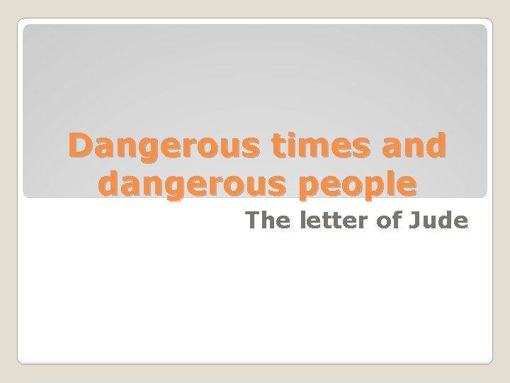 Dangerous times and dangerous people The letter of Jude 