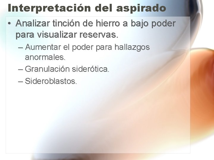 Interpretación del aspirado • Analizar tinción de hierro a bajo poder para visualizar reservas. Interpretación del aspirado • Analizar tinción de hierro a bajo poder para visualizar reservas.