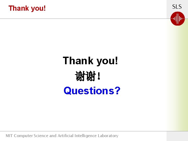 SLS Thank you! 谢谢！ Questions? MIT Computer Science and Artificial Intelligence Laboratory 