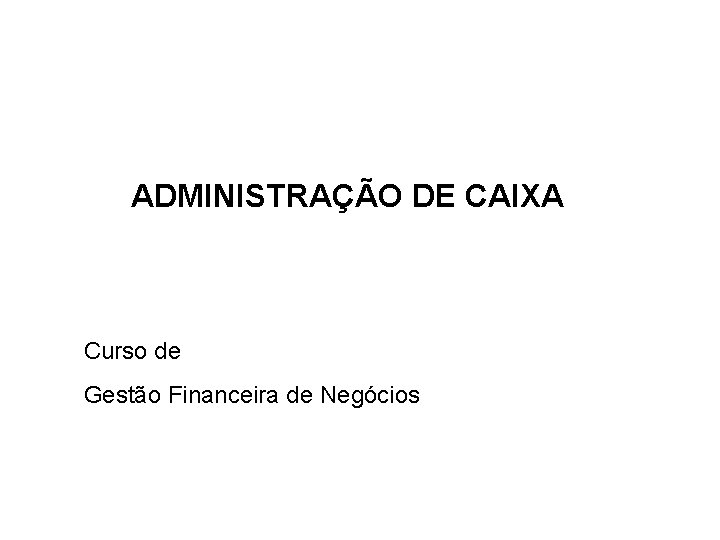 ADMINISTRAÇÃO DE CAIXA Curso de Gestão Financeira de Negócios 