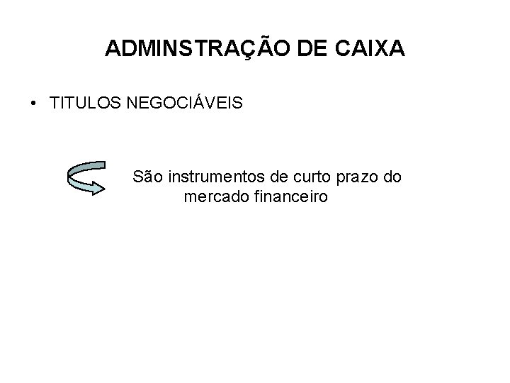 ADMINSTRAÇÃO DE CAIXA • TITULOS NEGOCIÁVEIS São instrumentos de curto prazo do mercado financeiro