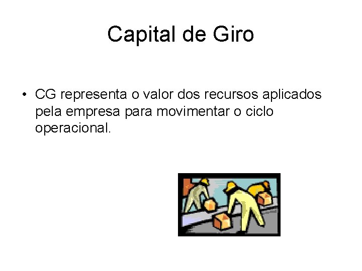 Capital de Giro • CG representa o valor dos recursos aplicados pela empresa para