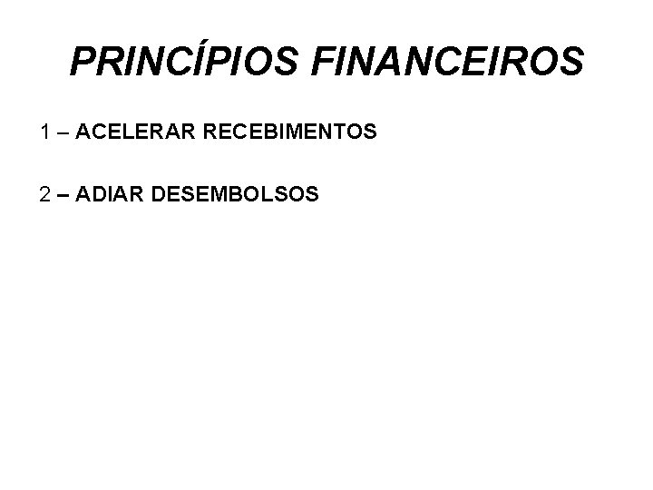 PRINCÍPIOS FINANCEIROS 1 – ACELERAR RECEBIMENTOS 2 – ADIAR DESEMBOLSOS 