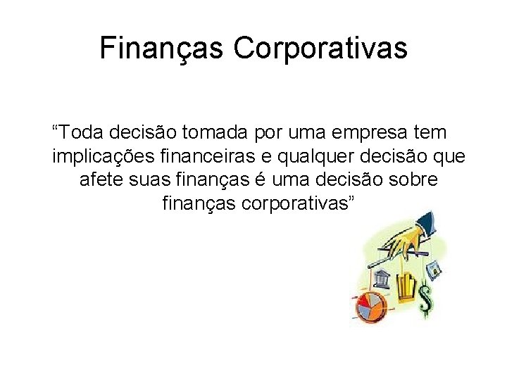 Finanças Corporativas “Toda decisão tomada por uma empresa tem implicações financeiras e qualquer decisão