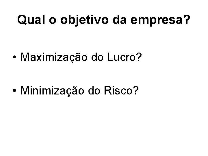 Qual o objetivo da empresa? • Maximização do Lucro? • Minimização do Risco? 