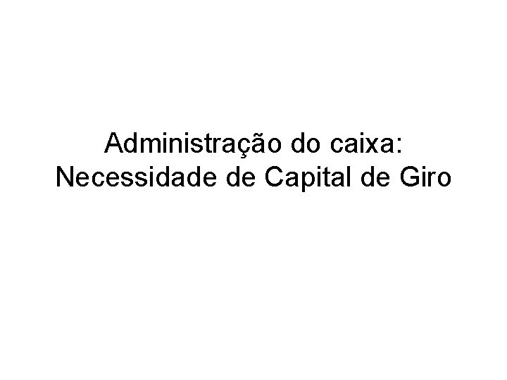 Administração do caixa: Necessidade de Capital de Giro 