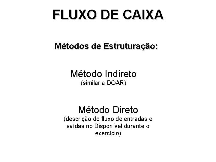 FLUXO DE CAIXA Métodos de Estruturação: Método Indireto (similar a DOAR) Método Direto (descrição