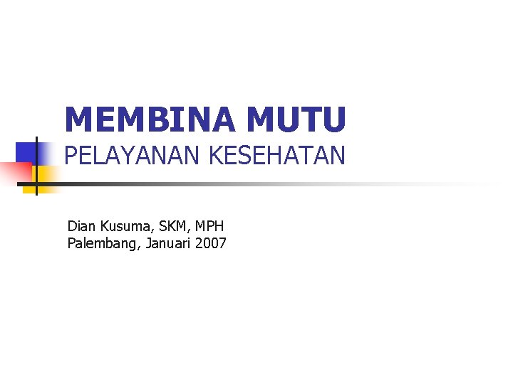 MEMBINA MUTU PELAYANAN KESEHATAN Dian Kusuma, SKM, MPH Palembang, Januari 2007 