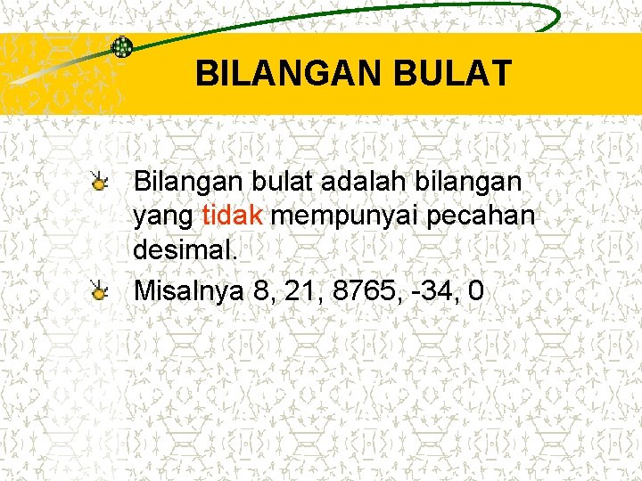 BILANGAN BULAT Bilangan bulat adalah bilangan yang tidak mempunyai pecahan desimal. Misalnya 8, 21,