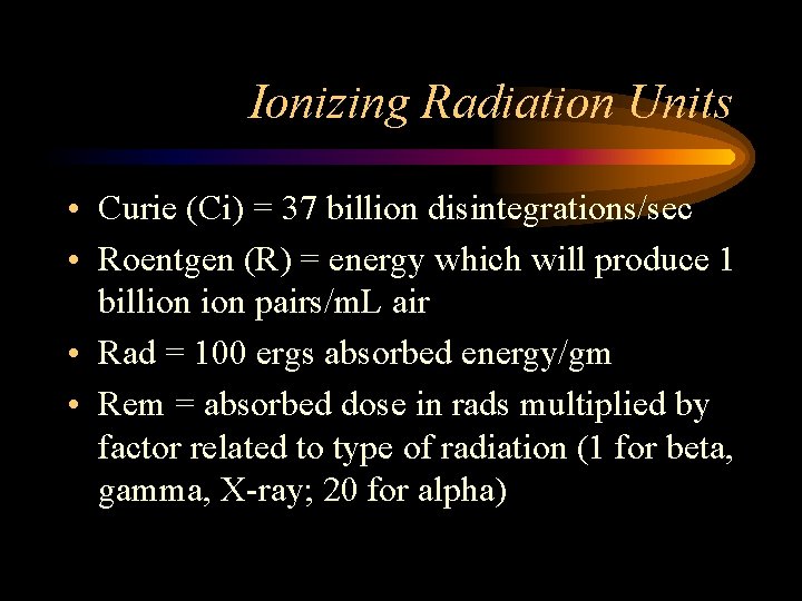 Ionizing Radiation Units • Curie (Ci) = 37 billion disintegrations/sec • Roentgen (R) =