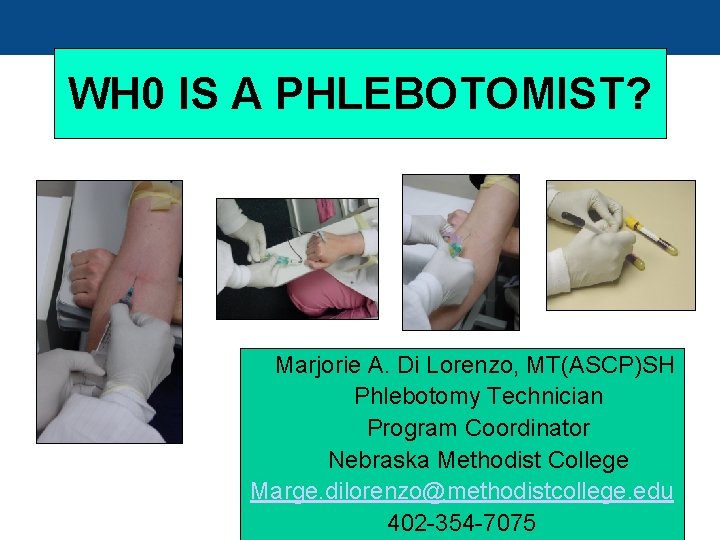 WH 0 IS A PHLEBOTOMIST? Marjorie A. Di Lorenzo, MT(ASCP)SH Phlebotomy Technician Program Coordinator