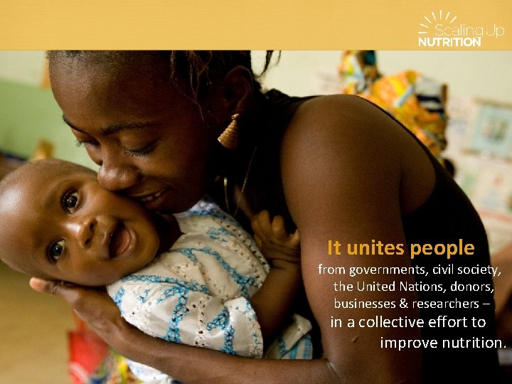 It unites people from governments, civil society, the United Nations, donors, businesses & researchers