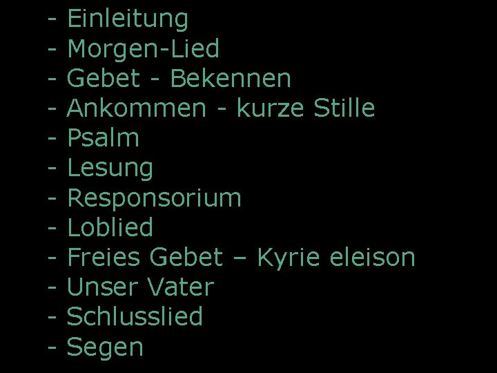 - Einleitung - Morgen-Lied - Gebet - Bekennen - Ankommen - kurze Stille -