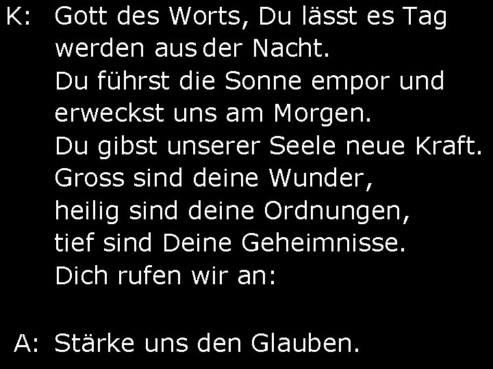 K: Gott des Worts, Du lässt es Tag werden aus der Nacht. Du führst