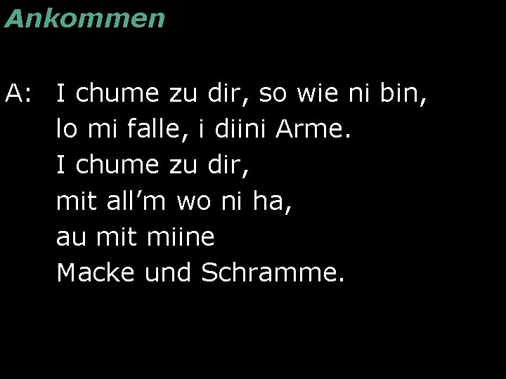 Ankommen A: I chume zu dir, so wie ni bin, lo mi falle, i