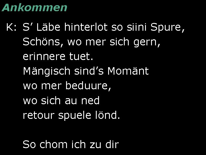Ankommen K: S’ Läbe hinterlot so siini Spure, Schöns, wo mer sich gern, erinnere