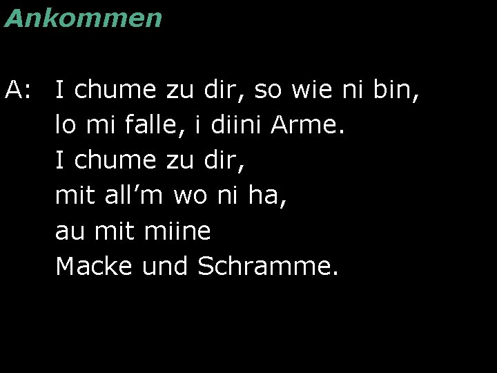 Ankommen A: I chume zu dir, so wie ni bin, lo mi falle, i