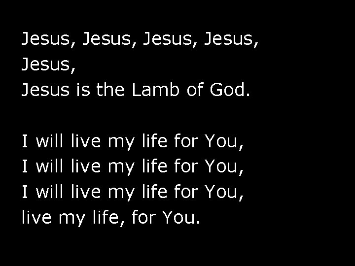 Jesus, Jesus, Jesus is the Lamb of God. I will live my life for