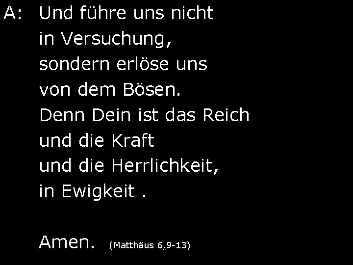 A: Und führe uns nicht in Versuchung, sondern erlöse uns von dem Bösen. Denn