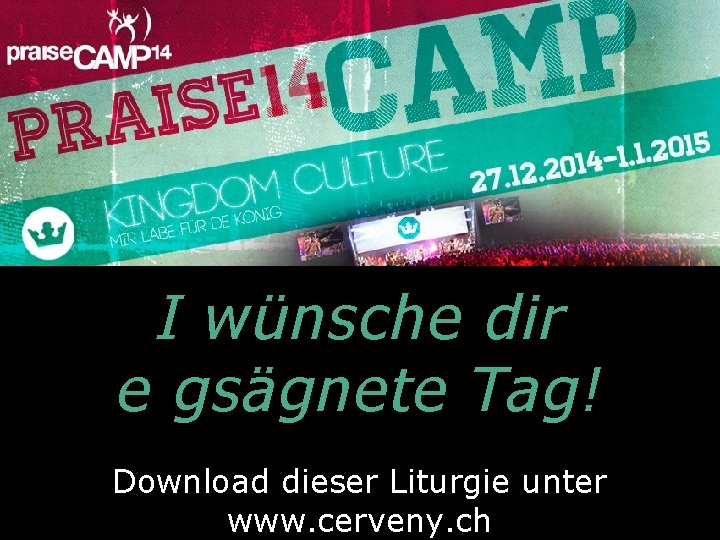 I wünsche dir e gsägnete Tag! Download dieser Liturgie unter www. cerveny. ch 