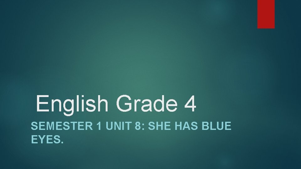 English Grade 4 SEMESTER 1 UNIT 8: SHE HAS BLUE EYES. 