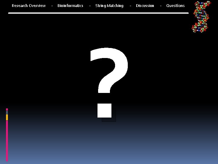 Research Overview - Bioinformatics - String Matching - Discussion ? - Questions 