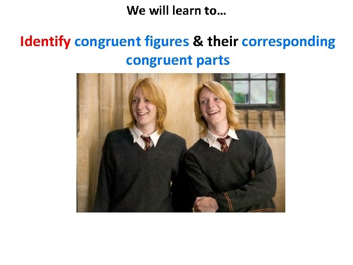 We will learn to… Identify congruent figures & their corresponding congruent parts 