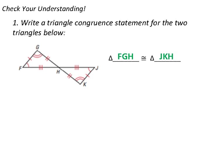 Check Your Understanding! 1. Write a triangle congruence statement for the two triangles below: