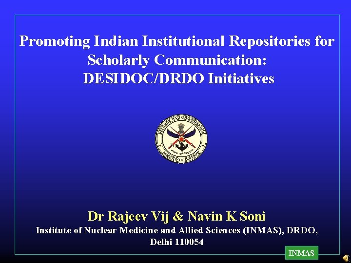 Promoting Indian Institutional Repositories for Scholarly Communication: DESIDOC/DRDO Initiatives Dr Rajeev Vij & Navin Promoting Indian Institutional Repositories for Scholarly Communication: DESIDOC/DRDO Initiatives Dr Rajeev Vij & Navin