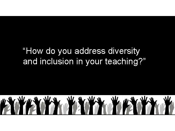 “How do you address diversity and inclusion in your teaching? ”? 