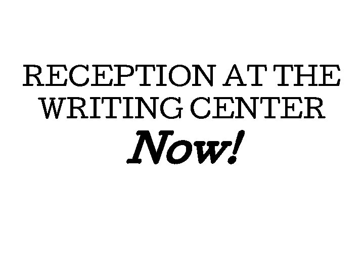RECEPTION AT THE WRITING CENTER Now! 