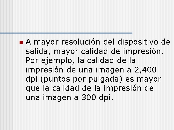 n A mayor resolución del dispositivo de salida, mayor calidad de impresión. Por ejemplo,