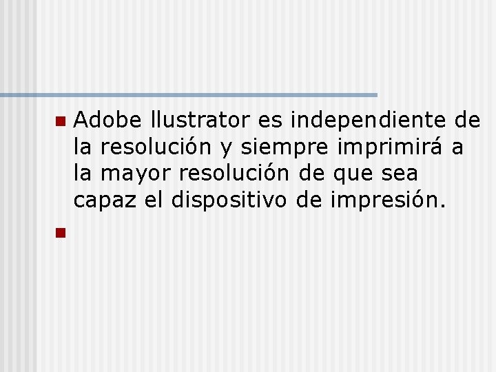 Adobe llustrator es independiente de la resolución y siempre imprimirá a la mayor resolución