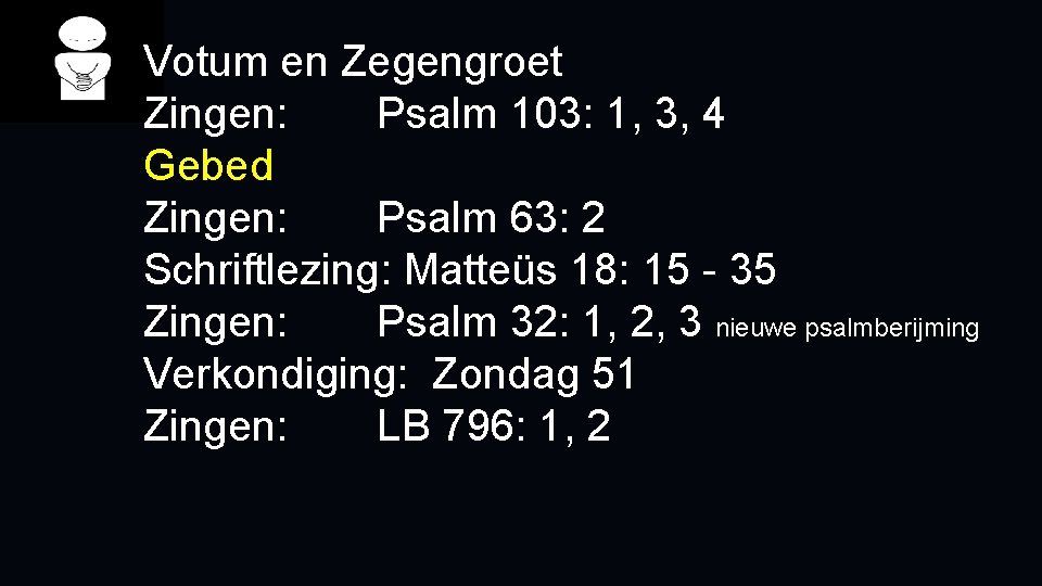 Votum en Zegengroet Zingen: Psalm 103: 1, 3, 4 Gebed Zingen: Psalm 63: 2