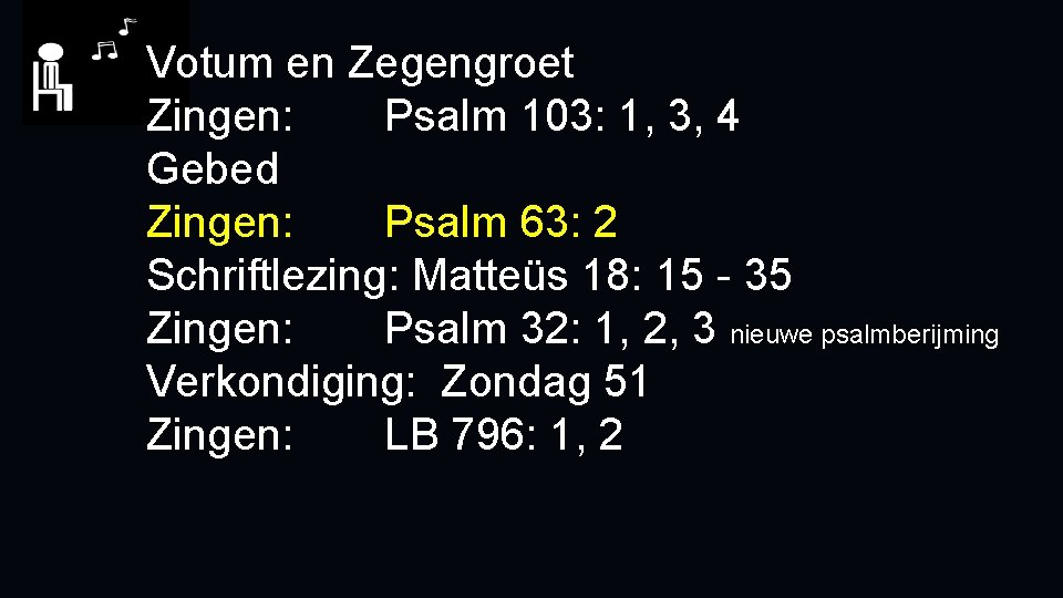 Votum en Zegengroet Zingen: Psalm 103: 1, 3, 4 Gebed Zingen: Psalm 63: 2