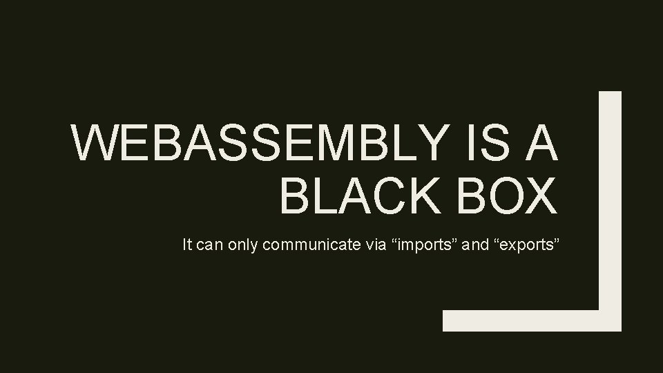 WEBASSEMBLY IS A BLACK BOX It can only communicate via “imports” and “exports” 
