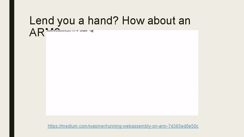 Lend you a hand? How about an ARM? https: //medium. com/wasmer/running-webassembly-on-arm-7 d 365 ed