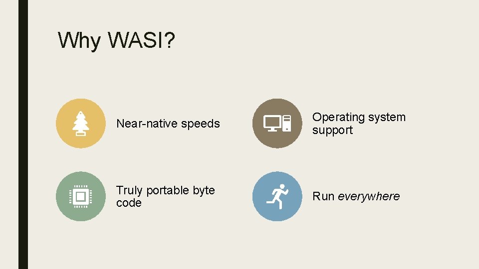 Why WASI? Near-native speeds Operating system support Truly portable byte code Run everywhere 