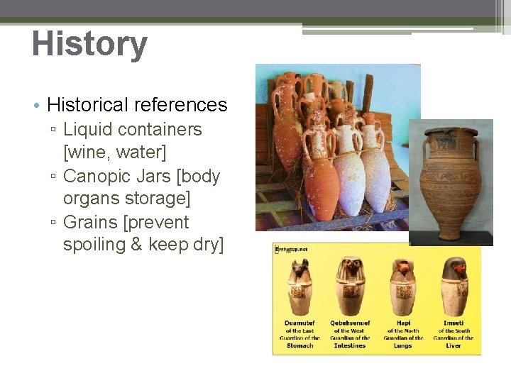 History • Historical references ▫ Liquid containers [wine, water] ▫ Canopic Jars [body organs