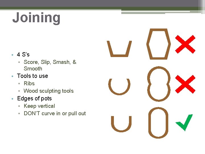 Joining • 4 S’s ▫ Score, Slip, Smash, & Smooth • Tools to use Joining • 4 S’s ▫ Score, Slip, Smash, & Smooth • Tools to use