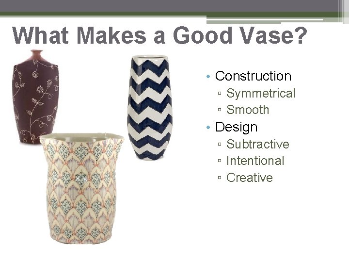 What Makes a Good Vase? • Construction ▫ Symmetrical ▫ Smooth • Design ▫ What Makes a Good Vase? • Construction ▫ Symmetrical ▫ Smooth • Design ▫