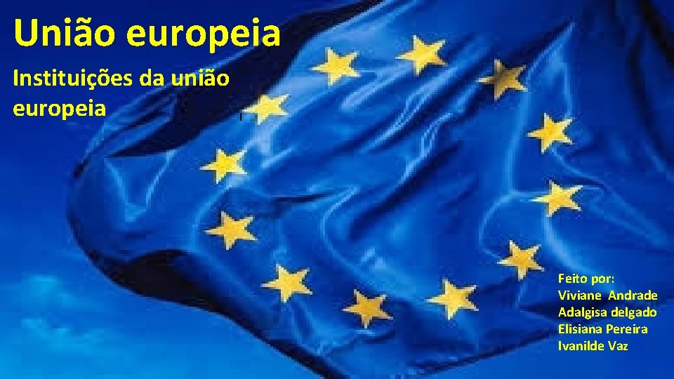 União europeia Instituições da união europeia I Feito por: Viviane Andrade Adalgisa delgado Elisiana