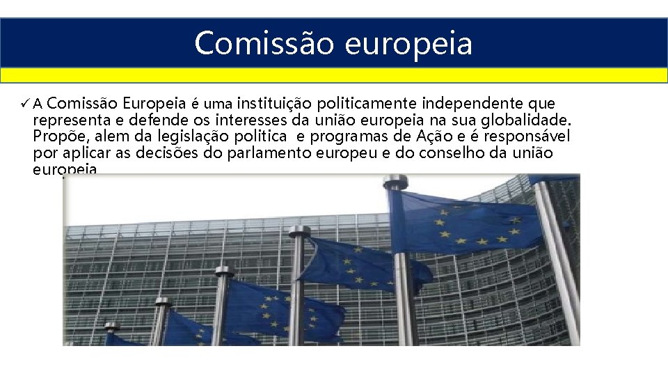 Comissão europeia ü A Comissão Europeia é uma instituição politicamente independente que representa e