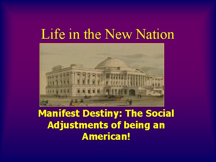 Life in the New Nation Manifest Destiny: The Social Adjustments of being an American!