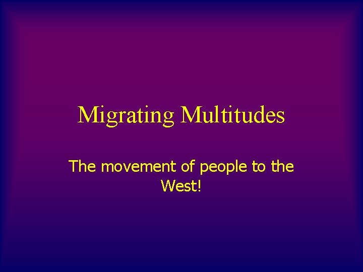 Migrating Multitudes The movement of people to the West! 