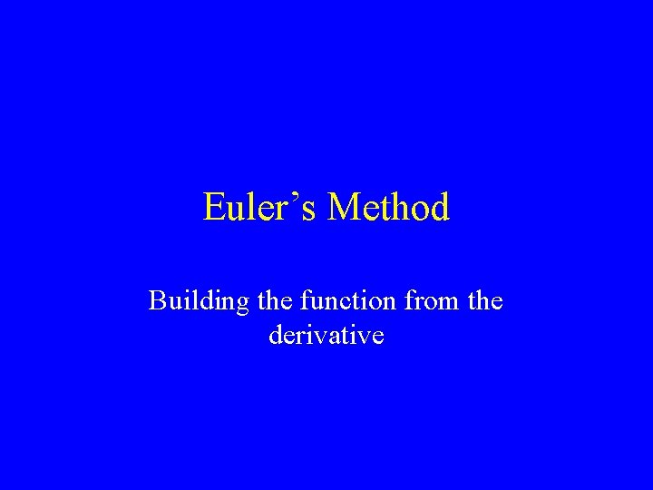 Euler’s Method Building the function from the derivative 