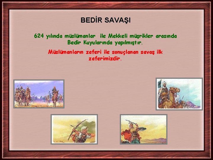 BEDİR SAVAŞI 624 yılında müslümanlar ile Mekkeli müşrikler arasında Bedir Kuyularında yapılmıştır. Müslümanların zaferi