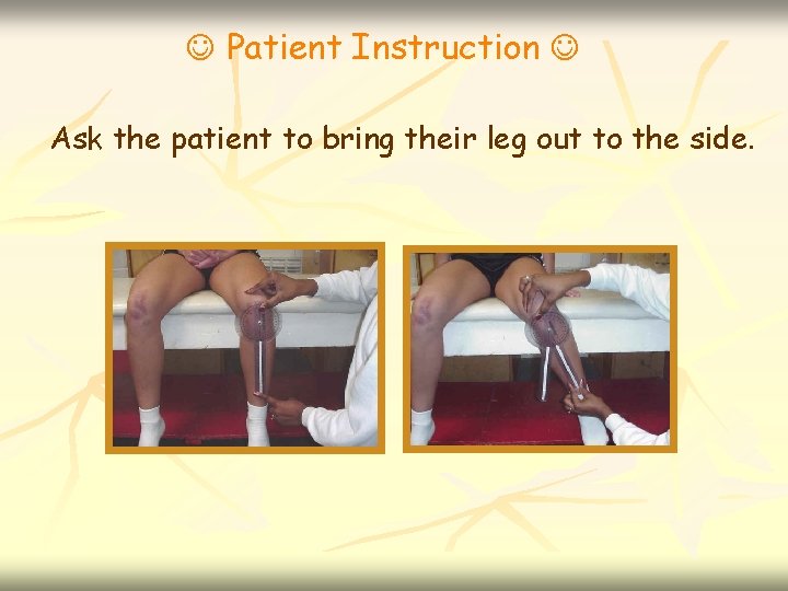  Patient Instruction Ask the patient to bring their leg out to the side.